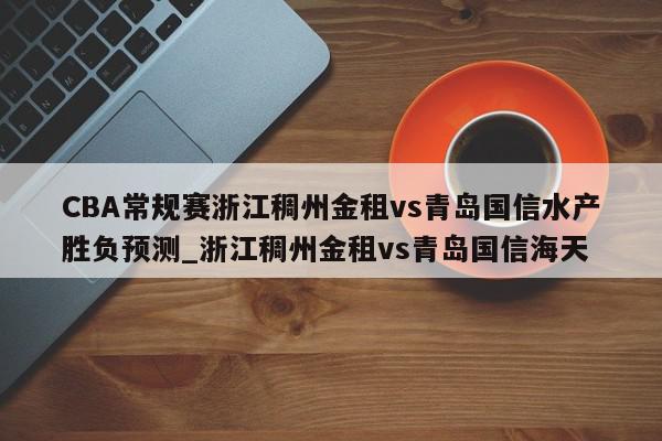 CBA常规赛浙江稠州金租vs青岛国信水产胜负预测_浙江稠州金租vs青岛国信海天