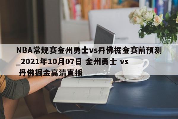 NBA常规赛金州勇士vs丹佛掘金赛前预测_2021年10月07日 金州勇士 vs 丹佛掘金高清直播