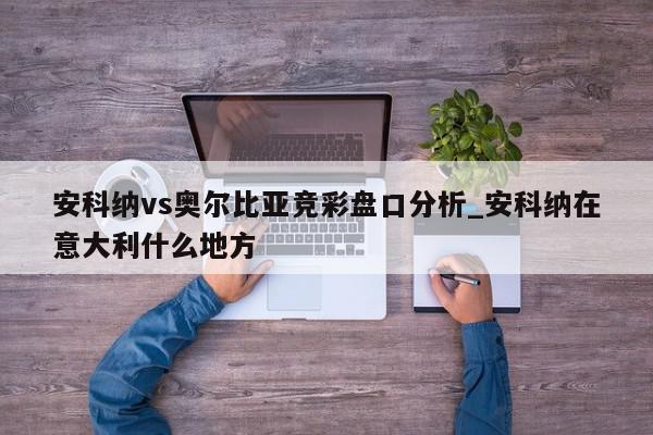 安科纳vs奥尔比亚竞彩盘口分析_安科纳在意大利什么地方