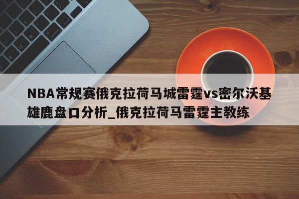 NBA常规赛俄克拉荷马城雷霆vs密尔沃基雄鹿盘口分析_俄克拉荷马雷霆主教练