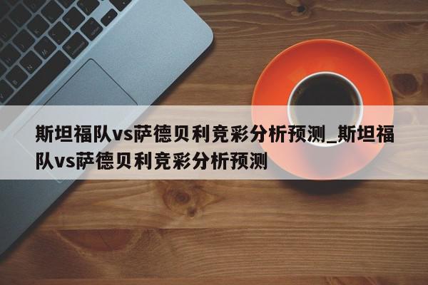 斯坦福队vs萨德贝利竞彩分析预测_斯坦福队vs萨德贝利竞彩分析预测