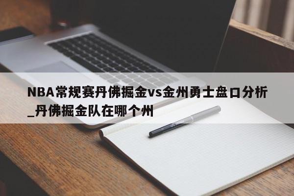 NBA常规赛丹佛掘金vs金州勇士盘口分析_丹佛掘金队在哪个州