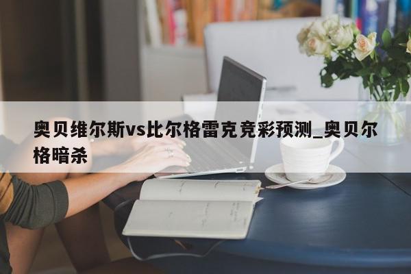 奥贝维尔斯vs比尔格雷克竞彩预测_奥贝尔格暗杀