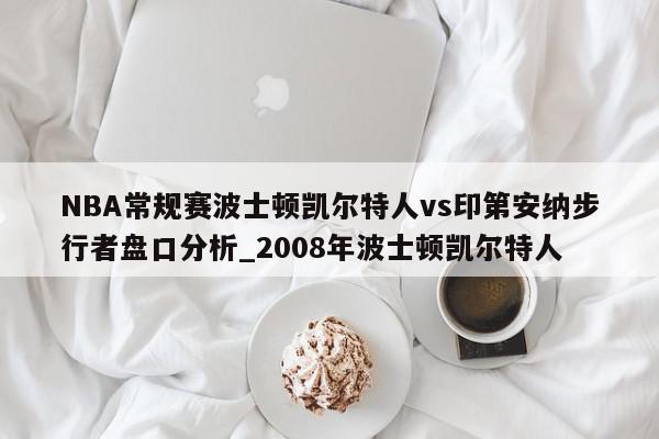 NBA常规赛波士顿凯尔特人vs印第安纳步行者盘口分析_2008年波士顿凯尔特人