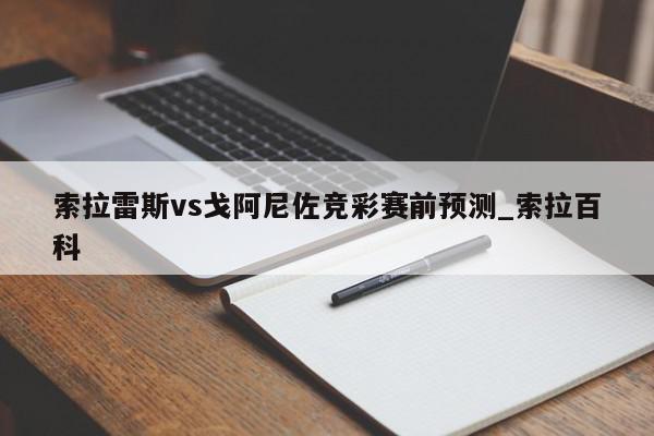 索拉雷斯vs戈阿尼佐竞彩赛前预测_索拉百科