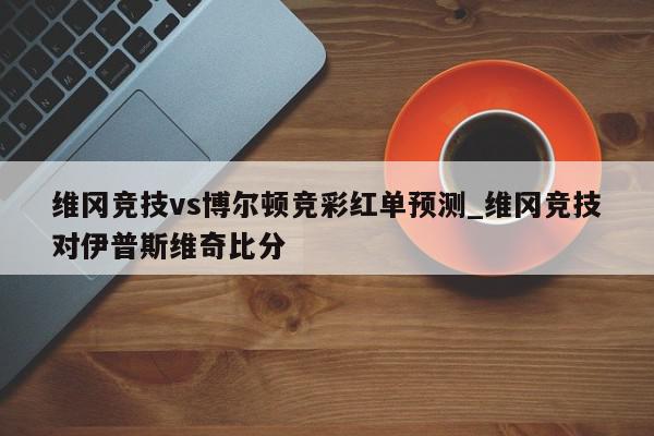 维冈竞技vs博尔顿竞彩红单预测_维冈竞技对伊普斯维奇比分