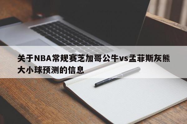 关于NBA常规赛芝加哥公牛vs孟菲斯灰熊大小球预测的信息