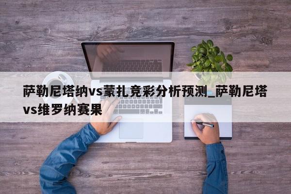 萨勒尼塔纳vs蒙扎竞彩分析预测_萨勒尼塔vs维罗纳赛果