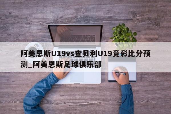 阿美恩斯U19vs查贝利U19竞彩比分预测_阿美恩斯足球俱乐部