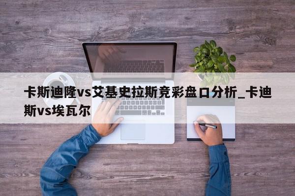 卡斯迪隆vs艾基史拉斯竞彩盘口分析_卡迪斯vs埃瓦尔