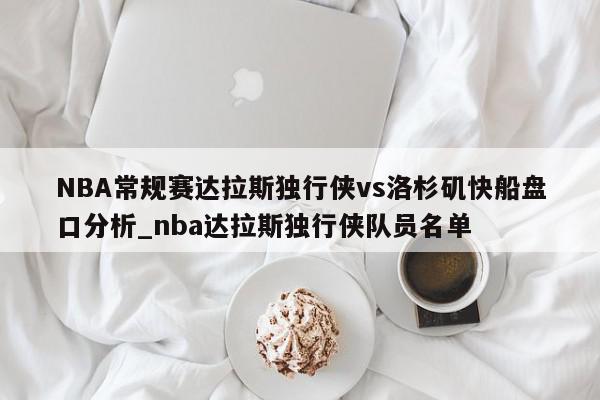 NBA常规赛达拉斯独行侠vs洛杉矶快船盘口分析_nba达拉斯独行侠队员名单