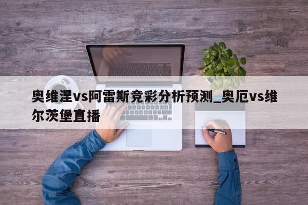 奥维涅vs阿雷斯竞彩分析预测_奥厄vs维尔茨堡直播