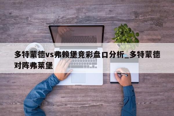 多特蒙德vs弗赖堡竞彩盘口分析_多特蒙德对阵弗莱堡