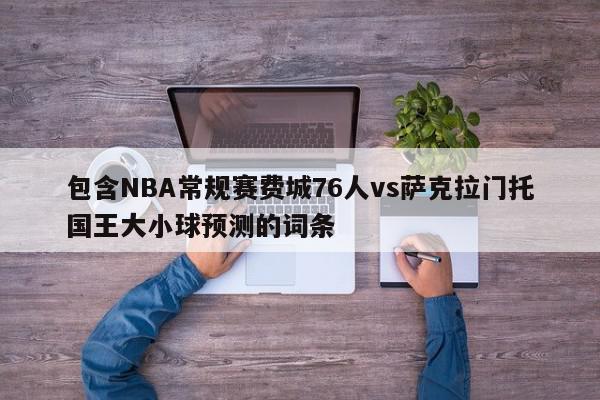 包含NBA常规赛费城76人vs萨克拉门托国王大小球预测的词条