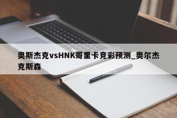 奥斯杰克vsHNK哥里卡竞彩预测_奥尔杰克斯森