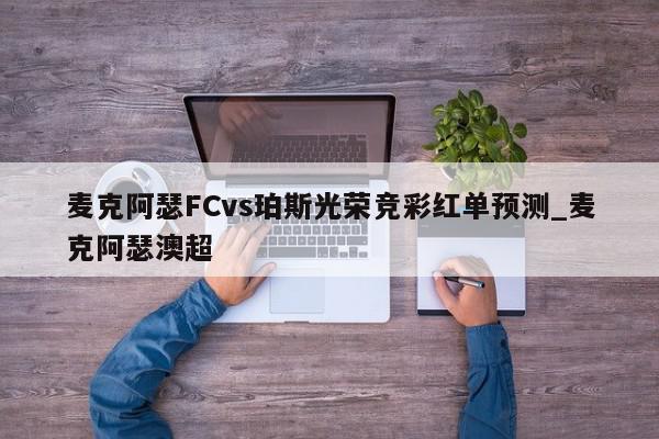 麦克阿瑟FCvs珀斯光荣竞彩红单预测_麦克阿瑟澳超