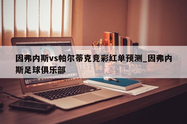 因弗内斯vs帕尔蒂克竞彩红单预测_因弗内斯足球俱乐部