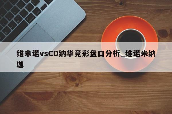 维米诺vsCD纳华竞彩盘口分析_维诺米纳迦