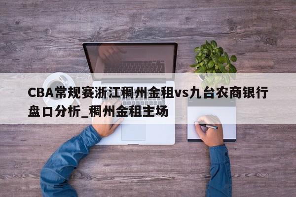 CBA常规赛浙江稠州金租vs九台农商银行盘口分析_稠州金租主场