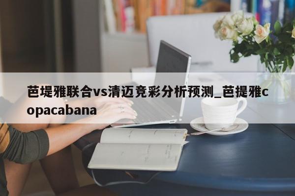 芭堤雅联合vs清迈竞彩分析预测_芭提雅copacabana