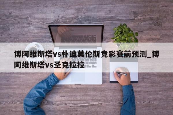 博阿维斯塔vs朴迪莫伦斯竞彩赛前预测_博阿维斯塔vs圣克拉拉