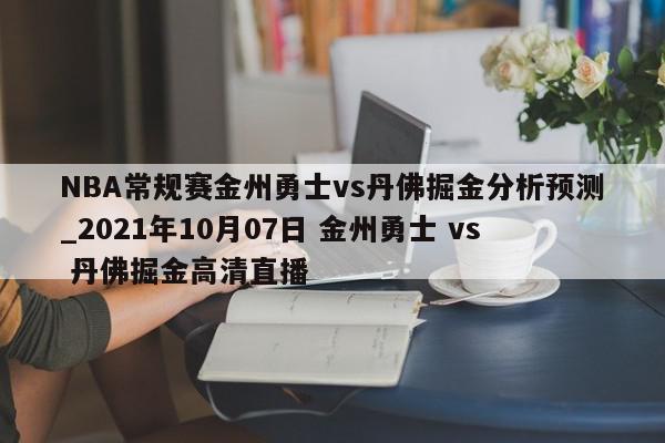 NBA常规赛金州勇士vs丹佛掘金分析预测_2021年10月07日 金州勇士 vs 丹佛掘金高清直播