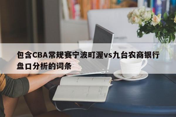 包含CBA常规赛宁波町渥vs九台农商银行盘口分析的词条