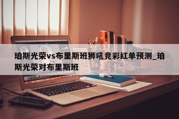 珀斯光荣vs布里斯班狮吼竞彩红单预测_珀斯光荣对布里斯班