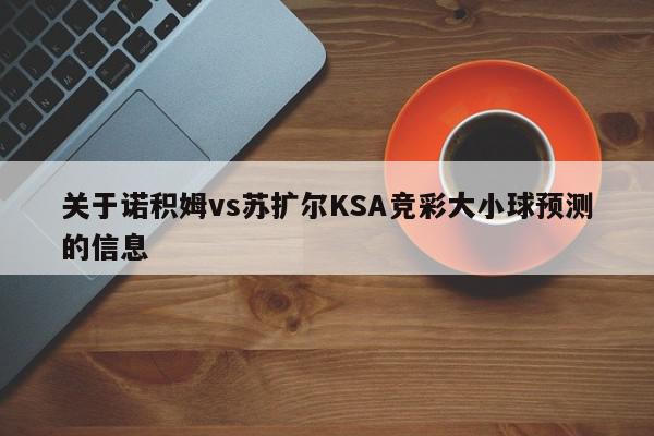 关于诺积姆vs苏扩尔KSA竞彩大小球预测的信息