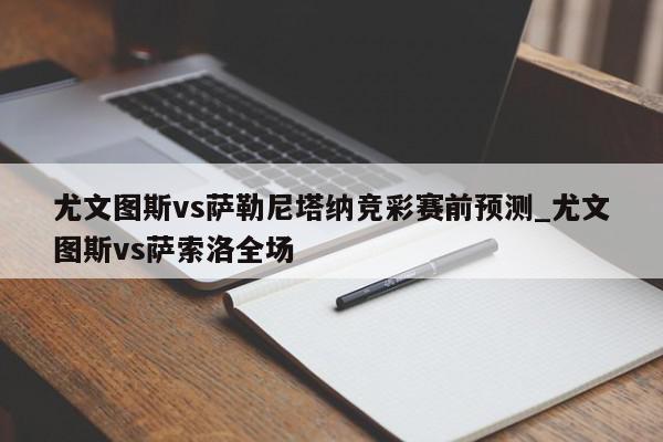 尤文图斯vs萨勒尼塔纳竞彩赛前预测_尤文图斯vs萨索洛全场