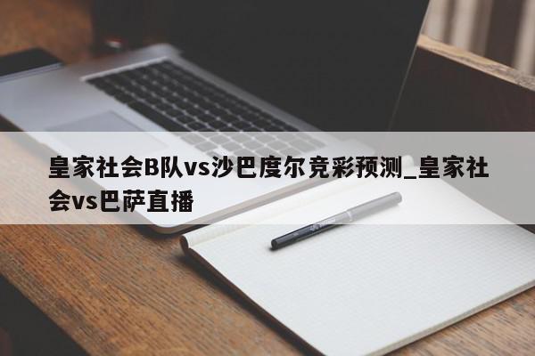 皇家社会B队vs沙巴度尔竞彩预测_皇家社会vs巴萨直播