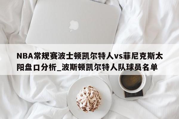 NBA常规赛波士顿凯尔特人vs菲尼克斯太阳盘口分析_波斯顿凯尔特人队球员名单