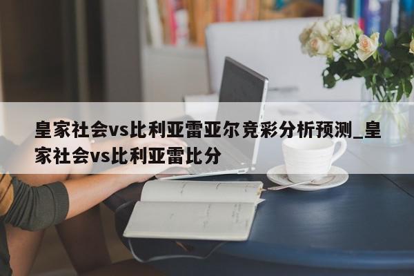 皇家社会vs比利亚雷亚尔竞彩分析预测_皇家社会vs比利亚雷比分