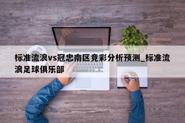 标准流浪vs冠忠南区竞彩分析预测_标准流浪足球俱乐部