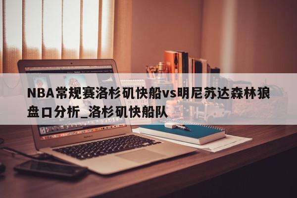 NBA常规赛洛杉矶快船vs明尼苏达森林狼盘口分析_洛杉矶快船队