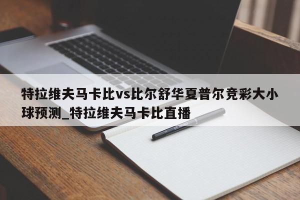 特拉维夫马卡比vs比尔舒华夏普尔竞彩大小球预测_特拉维夫马卡比直播