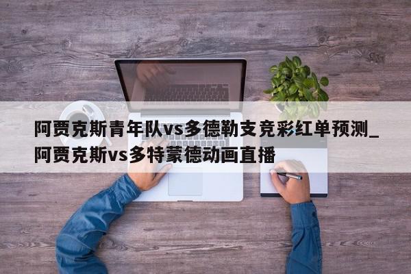 阿贾克斯青年队vs多德勒支竞彩红单预测_阿贾克斯vs多特蒙德动画直播