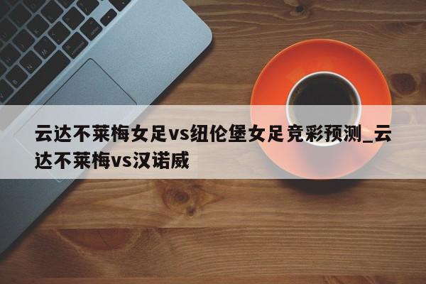 云达不莱梅女足vs纽伦堡女足竞彩预测_云达不莱梅vs汉诺威