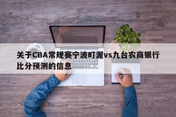 关于CBA常规赛宁波町渥vs九台农商银行比分预测的信息