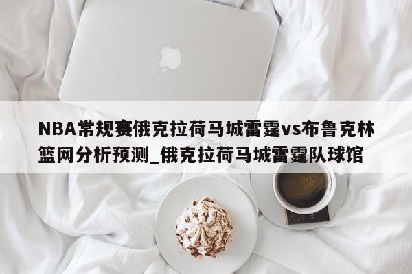 NBA常规赛俄克拉荷马城雷霆vs布鲁克林篮网分析预测_俄克拉荷马城雷霆队球馆