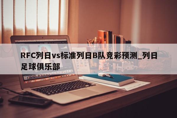 RFC列日vs标准列日B队竞彩预测_列日足球俱乐部