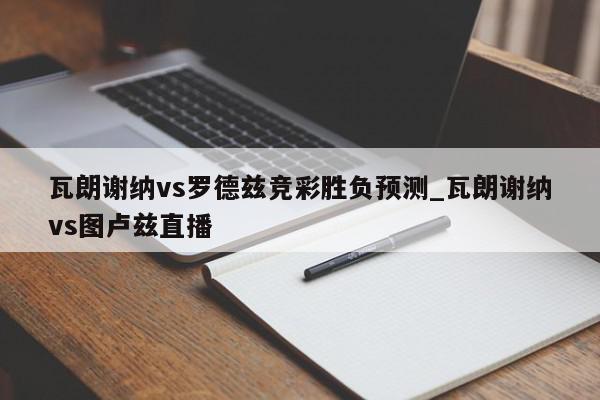 瓦朗谢纳vs罗德兹竞彩胜负预测_瓦朗谢纳vs图卢兹直播