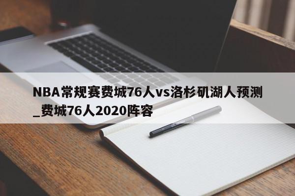 NBA常规赛费城76人vs洛杉矶湖人预测_费城76人2020阵容