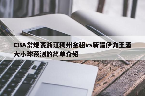 CBA常规赛浙江稠州金租vs新疆伊力王酒大小球预测的简单介绍