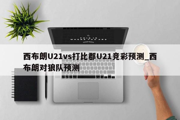 西布朗U21vs打比郡U21竞彩预测_西布朗对狼队预测