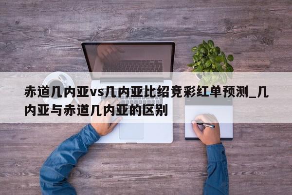 赤道几内亚vs几内亚比绍竞彩红单预测_几内亚与赤道几内亚的区别