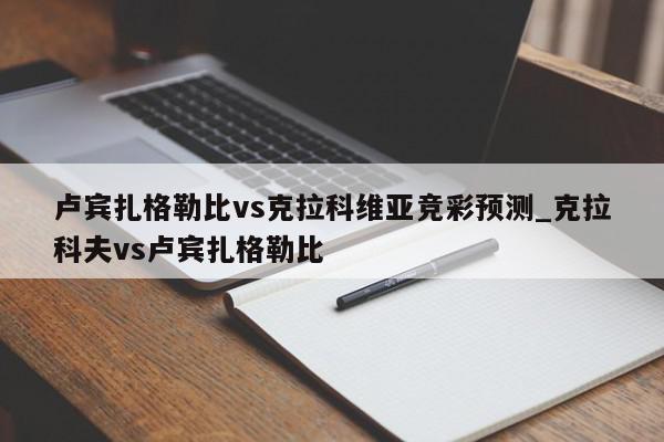 卢宾扎格勒比vs克拉科维亚竞彩预测_克拉科夫vs卢宾扎格勒比