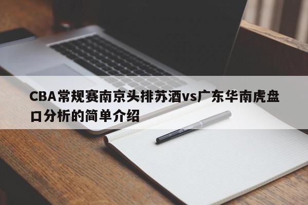 CBA常规赛南京头排苏酒vs广东华南虎盘口分析的简单介绍