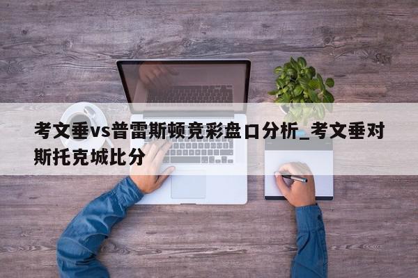 考文垂vs普雷斯顿竞彩盘口分析_考文垂对斯托克城比分