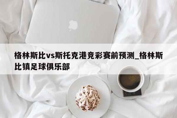 格林斯比vs斯托克港竞彩赛前预测_格林斯比镇足球俱乐部